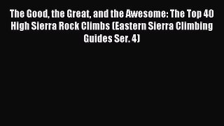 Read The Good the Great and the Awesome: The Top 40 High Sierra Rock Climbs (Eastern Sierra
