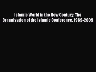 Download Islamic World in the New Century: The Organisation of the Islamic Conference 1969-2009