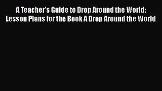 [PDF] A Teacher's Guide to Drop Around the World: Lesson Plans for the Book A Drop Around the