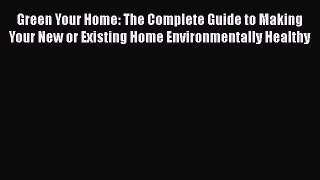 Read Green Your Home: The Complete Guide to Making Your New or Existing Home Environmentally