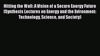 Read Hitting the Wall: A Vision of a Secure Energy Future (Synthesis Lectures on Energy and