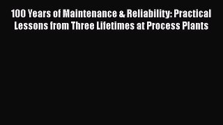 Read 100 Years of Maintenance & Reliability: Practical Lessons from Three Lifetimes at Process