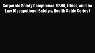 Read Corporate Safety Compliance: OSHA Ethics and the Law (Occupational Safety & Health Guide