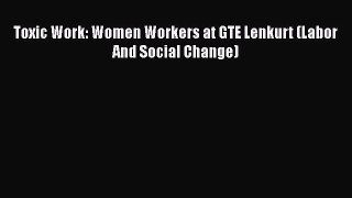 Download Toxic Work: Women Workers at GTE Lenkurt (Labor And Social Change) Ebook Online