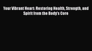 Read Your Vibrant Heart: Restoring Health Strength and Spirit from the Body's Core PDF Free