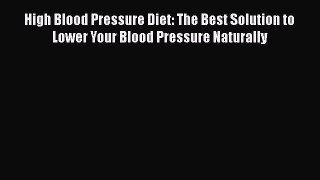 Read High Blood Pressure Diet: The Best Solution to Lower Your Blood Pressure Naturally Ebook