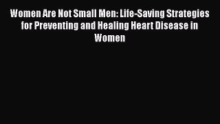 Read Women Are Not Small Men: Life-Saving Strategies for Preventing and Healing Heart Disease