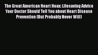 Download The Great American Heart Hoax: Lifesaving Advice Your Doctor Should Tell You about