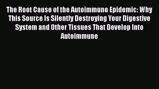 Read The Root Cause of the Autoimmune Epidemic: Why This Source Is Silently Destroying Your