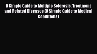 Read A Simple Guide to Multiple Sclerosis Treatment and Related Diseases (A Simple Guide to