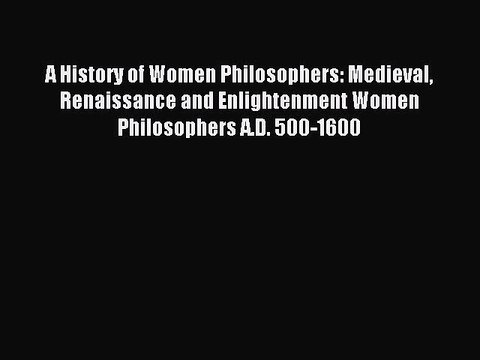 Download A History of Women Philosophers: Medieval Renaissance and Enlightenment Women Philosophers