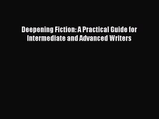 Read Deepening Fiction: A Practical Guide for Intermediate and Advanced Writers Ebook Free