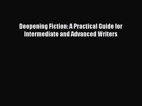 Read Deepening Fiction: A Practical Guide for Intermediate and Advanced Writers Ebook Free