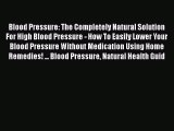 Read Blood Pressure: The Completely Natural Solution For High Blood Pressure - How To Easily