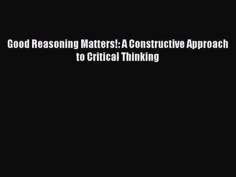 Download Good Reasoning Matters!: A Constructive Approach to Critical Thinking PDF Online