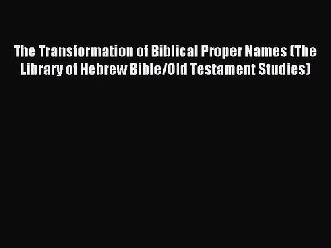 Read The Transformation of Biblical Proper Names (The Library of Hebrew Bible/Old Testament