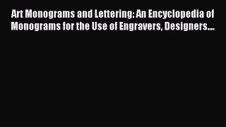 Read Art Monograms and Lettering: An Encyclopedia of Monograms for the Use of Engravers Designers....