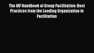 Read The IAF Handbook of Group Facilitation: Best Practices from the Leading Organization in