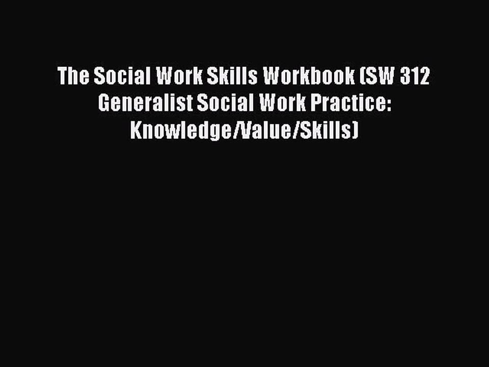 Read The Social Work Skills Workbook (SW 312 Generalist Social Work Practice: Knowledge/Value/Skills)