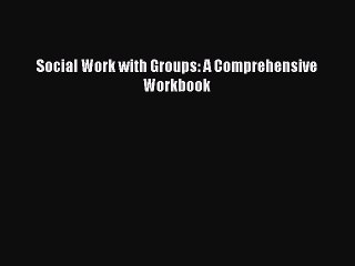 Read Social Work with Groups: A Comprehensive Workbook Ebook Free