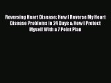 Read Reversing Heart Disease: How I Reverse My Heart Disease Problems in 24 Days & How I Protect