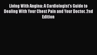 Read Living With Angina: A Cardiologist's Guide to Dealing With Your Chest Pain and Your Doctor.