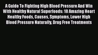 Read A Guide To Fighting High Blood Pressure And Win With Healthy Natural Superfoods: 18 Amazing