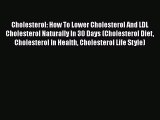 Read Cholesterol: How To Lower Cholesterol And LDL Cholesterol Naturally In 30 Days (Cholesterol