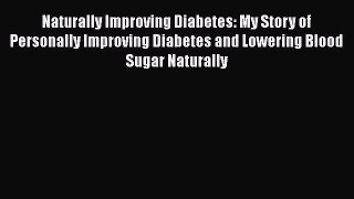 Read Naturally Improving Diabetes: My Story of Personally Improving Diabetes and Lowering Blood