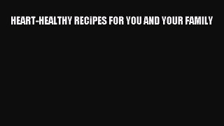 Read HEART-HEALTHY RECiPES FOR YOU AND YOUR FAMILY Ebook Free