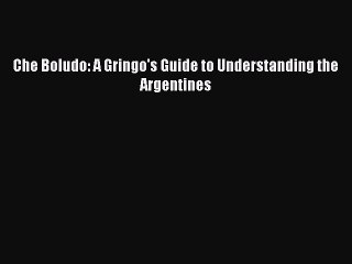 Download Che Boludo: A Gringo's Guide to Understanding the Argentines PDF Online