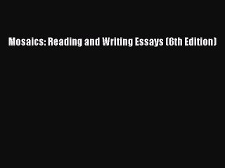 Read Mosaics: Reading and Writing Essays (6th Edition) PDF Online