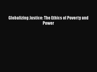 [PDF] Globalizing Justice: The Ethics of Poverty and Power [Read] Online