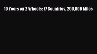 Download 10 Years on 2 Wheels: 77 Countries 250000 Miles Ebook Online