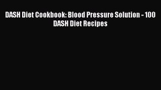 Read DASH Diet Cookbook: Blood Pressure Solution - 100 DASH Diet Recipes Ebook Free