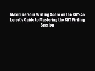 Download Maximize Your Writing Score on the SAT: An Expert's Guide to Mastering the SAT Writing
