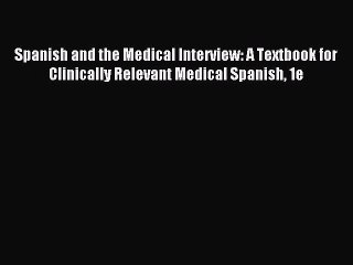 Read Spanish and the Medical Interview: A Textbook for Clinically Relevant Medical Spanish