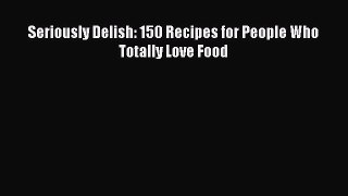[PDF] Seriously Delish: 150 Recipes for People Who Totally Love Food [Download] Full Ebook