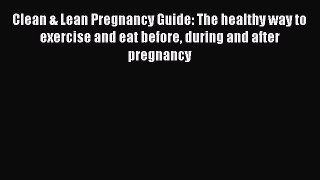 PDF Clean & Lean Pregnancy Guide: The healthy way to exercise and eat before during and after