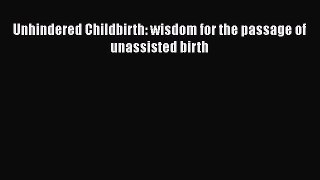 PDF Unhindered Childbirth: wisdom for the passage of unassisted birth Free Books