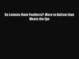 PDF Do Lemons Have Feathers?: More to Autism than Meets the Eye  EBook