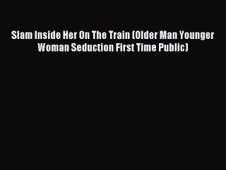 Download Slam Inside Her On The Train (Older Man Younger Woman Seduction First Time Public)