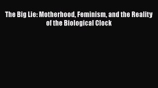 Read The Big Lie: Motherhood Feminism and the Reality of the Biological Clock PDF Online