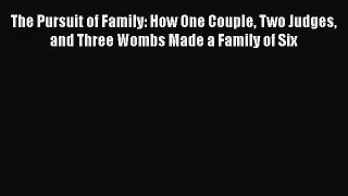 Read The Pursuit of Family: How One Couple Two Judges and Three Wombs Made a Family of Six
