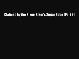 Read Claimed by the Biker: Biker's Sugar Babe (Part 2) PDF Free