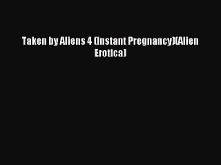 Download Taken by Aliens 4 (Instant Pregnancy)(Alien Erotica) Ebook Online