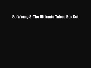 Read So Wrong 8: The Ultimate Taboo Box Set PDF Free