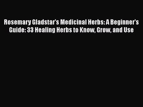 PDF Rosemary Gladstar's Medicinal Herbs: A Beginner's Guide: 33 Healing Herbs to Know Grow