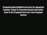 Read Pregnancy And Childbirth Secrets For Impatient Couples Trying To Conceive Despite Infertility