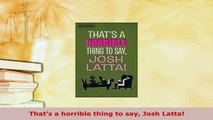Download  Thats a horrible thing to say Josh Latta PDF Full Ebook